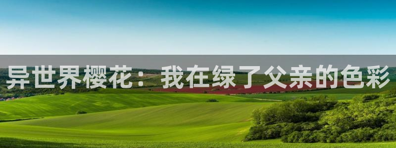 lovestage漫画免费阅读：异世界樱花：我在绿了父亲的色彩