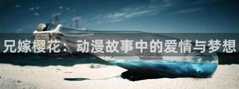 樱花动漫樱花：兄嫁樱花：动漫故事中的爱情与梦想