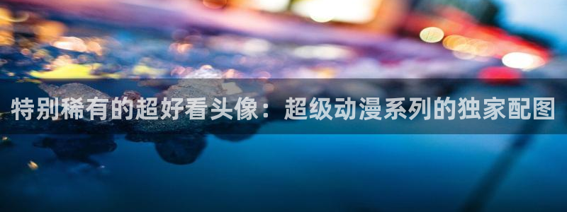 樱花动漫下载：特别稀有的超好看头像：超级动漫系列的独家配图